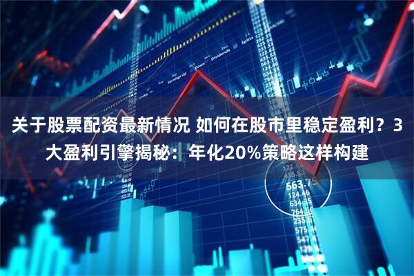 关于股票配资最新情况 如何在股市里稳定盈利？3大盈利引擎揭秘：年化20%策略这样构建