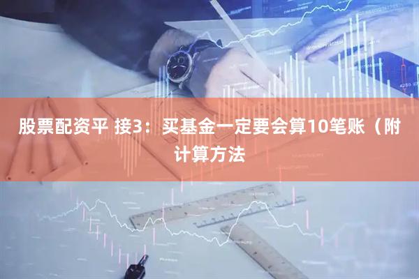 股票配资平 接3：买基金一定要会算10笔账（附计算方法