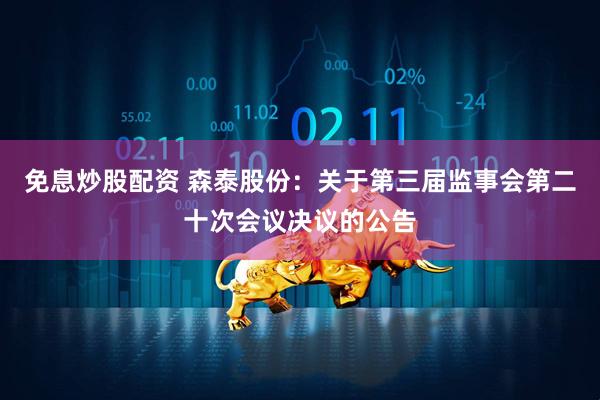 免息炒股配资 森泰股份：关于第三届监事会第二十次会议决议的公告