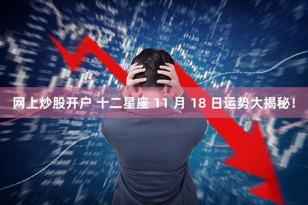网上炒股开户 十二星座 11 月 18 日运势大揭秘！