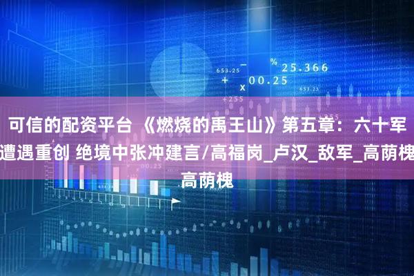 可信的配资平台 《燃烧的禹王山》第五章：六十军遭遇重创 绝境中张冲建言/高福岗_卢汉_敌军_高荫槐