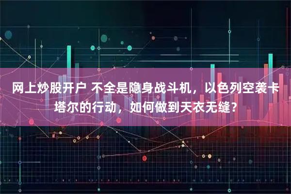 网上炒股开户 不全是隐身战斗机，以色列空袭卡塔尔的行动，如何做到天衣无缝？