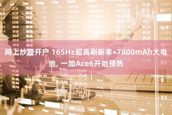 网上炒股开户 165Hz超高刷新率+7800mAh大电池, 一加Ace6开始预热