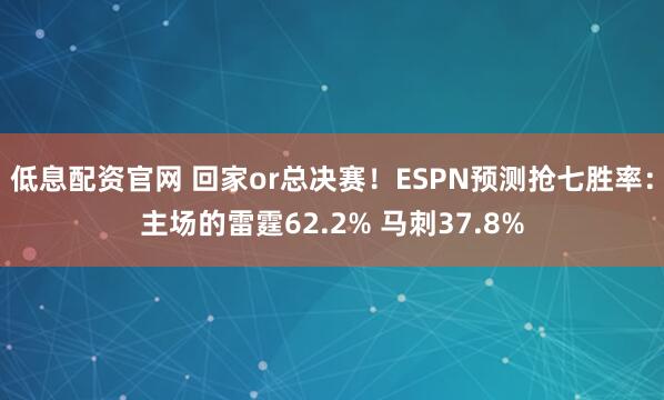 低息配资官网 回家or总决赛！ESPN预测抢七胜率：主场的雷霆62.2% 马刺37.8%